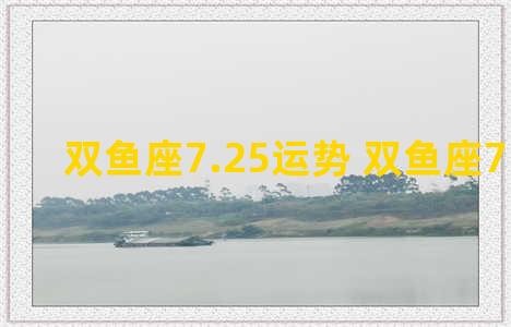 双鱼座7.25运势 双鱼座7.17运势